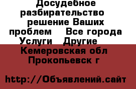 Досудебное разбирательство - решение Ваших проблем. - Все города Услуги » Другие   . Кемеровская обл.,Прокопьевск г.